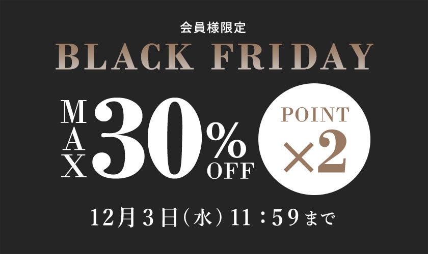 最大30%OFF 会員様限定 BLACK FRIDAY SALE ＆ ダブルポイント