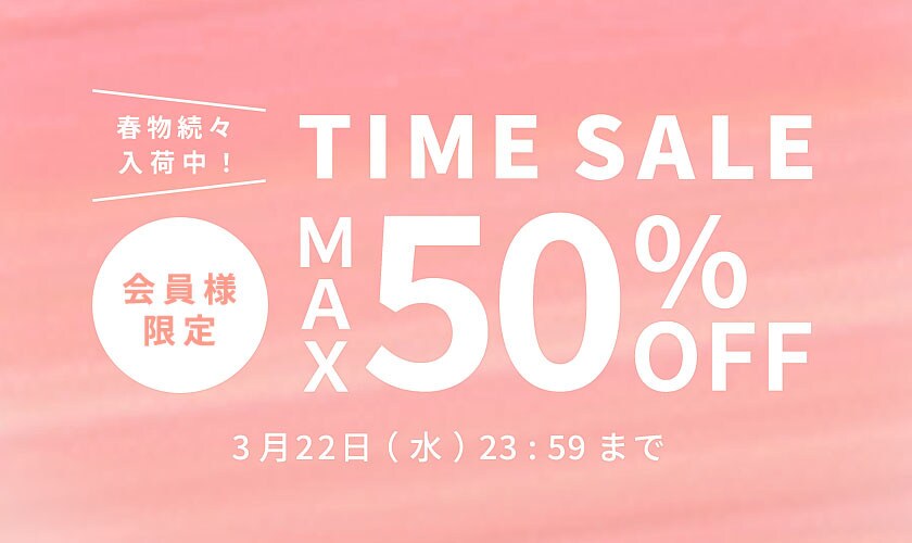 最大50%OFF 春物続々入荷中 会員様限定TIME SALE