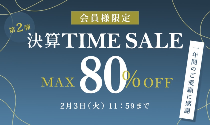 最大80%OFF 一年間のご愛顧に感謝　会員様限定決算TIME SALE第２弾