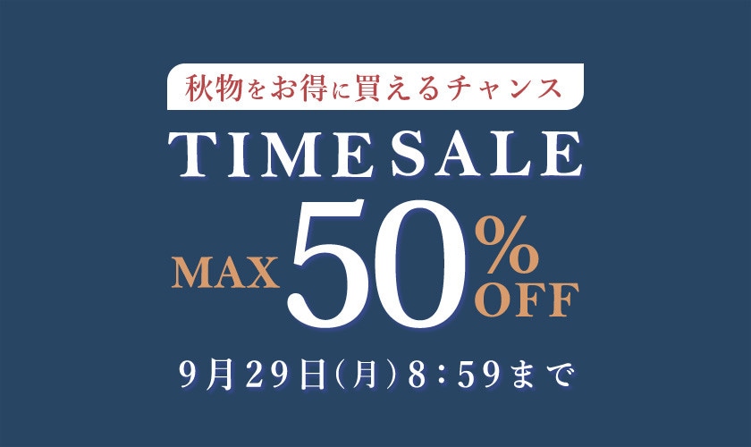 最大50%OFF 秋物をお得に買えるチャンス TIME SALE / 2BUY10%OFF 同時開催中