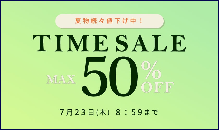 最大50%OFF 夏物続々値下げ中 TIME SALE