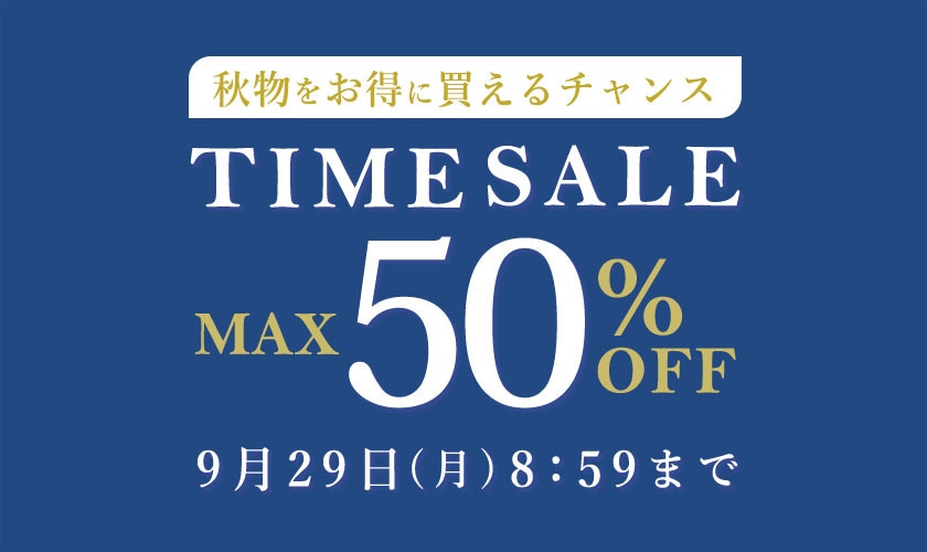 最大50%OFF 秋物をお得に買えるチャンス TIME SALE / 2BUY10%OFF 同時開催中