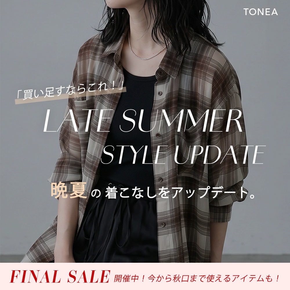 TONEA 買い足すならこれ！ 晩夏の着こなしをアップデートするアイテム