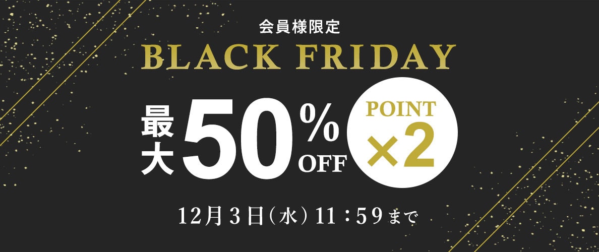 最大50%OFF 会員様限定 BLACK FRIDAY SALE ＆ ダブルポイント/2点10%OFF 同時開催中
