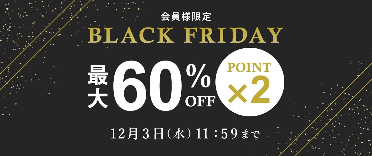 最大50%OFF 会員様限定 BLACK FRIDAY SALE ＆ ダブルポイント