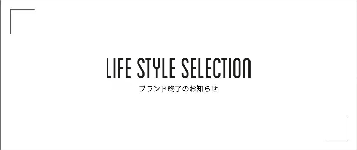 「LIFE STYLE SELECTION（ライフスタイルセレクション）」ブランド終了のお知らせ