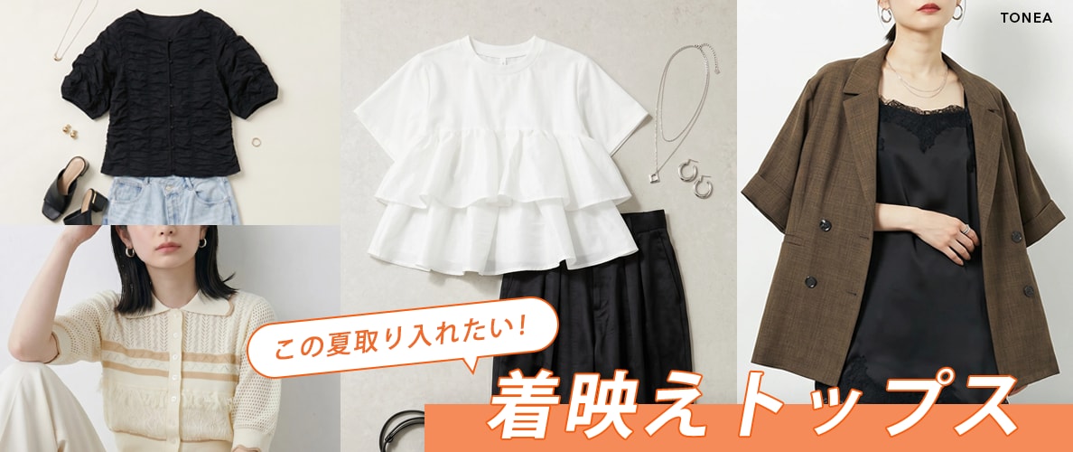TONEA この夏取り入れたい！着映えトップス