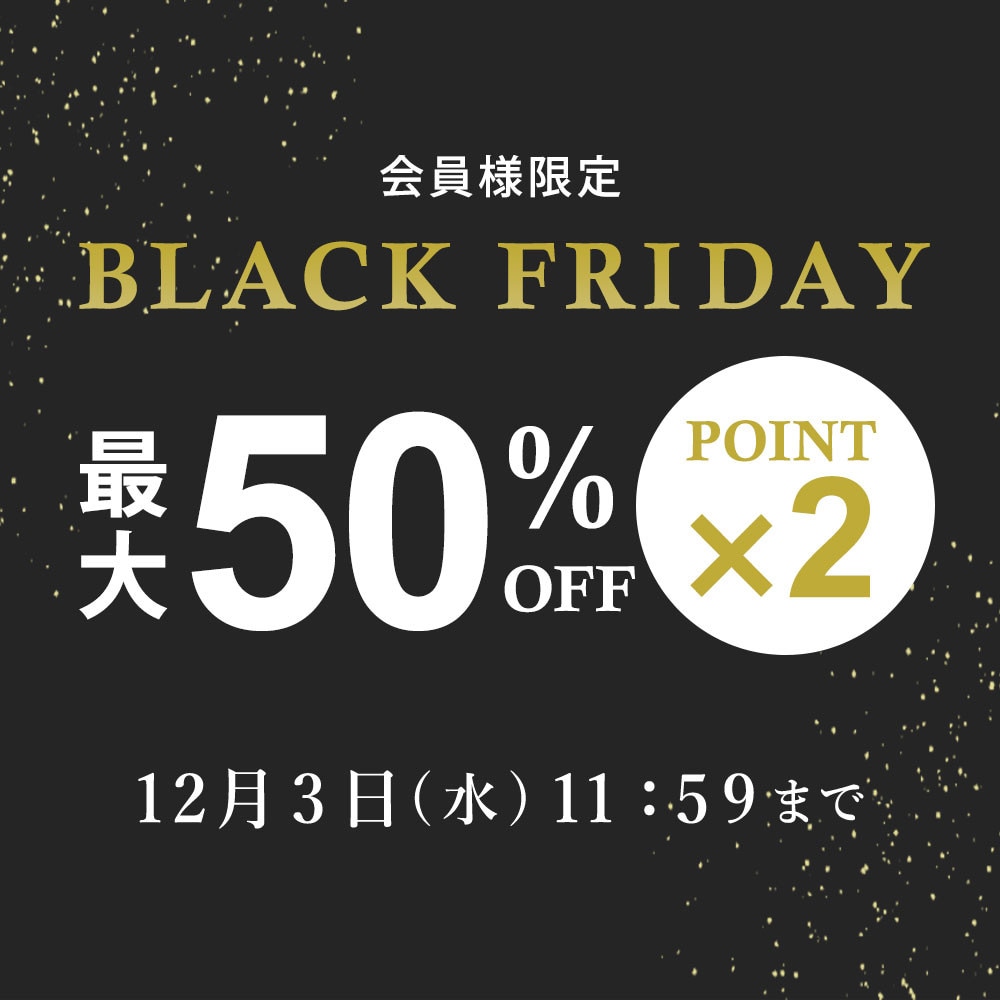 最大50%OFF 会員様限定 BLACK FRIDAY SALE ＆ ダブルポイント/2点10%OFF 同時開催中