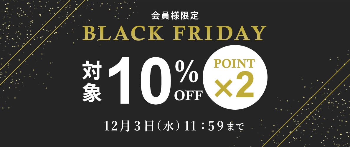 対象全品10%OFF！ 会員様限定 BLACK FRIDAY SALE ＆ ダブルポイント