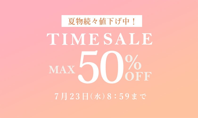 最大50%OFF 夏物続々値下げ中 TIME SALE