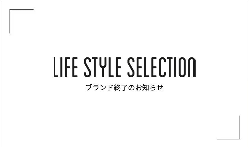 「LIFE STYLE SELECTION（ライフスタイルセレクション）」ブランド終了のお知らせ