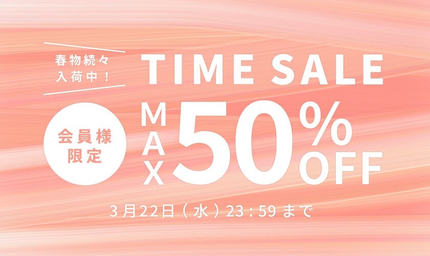 最大50%OFF 春物続々入荷中 会員様限定TIME SALE