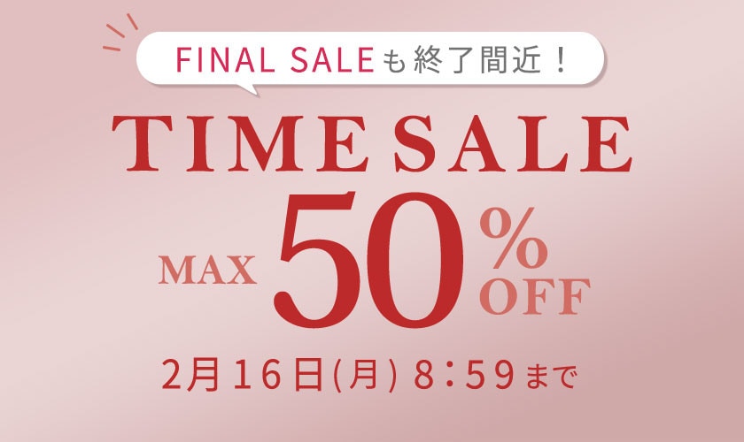 最大50%OFF FINAL SALEも終了間近！ TIME SALE