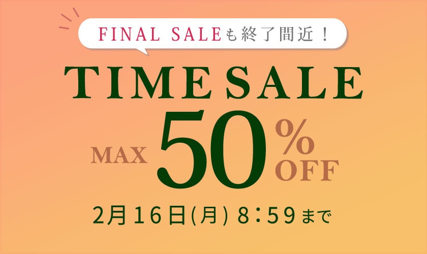 最大50%OFF FINAL SALEも終了間近！ TIME SALE
