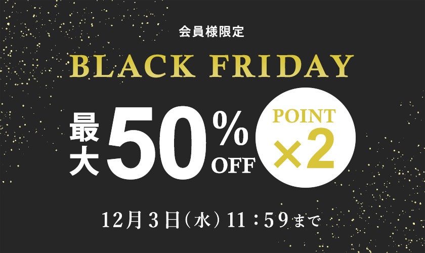最大50%OFF 会員様限定 BLACK FRIDAY SALE ＆ ダブルポイント/2点10%OFF 同時開催中