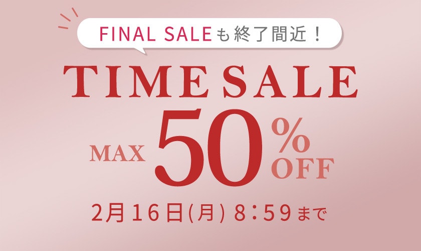 最大50%OFF FINAL SALEも終了間近！ TIME SALE