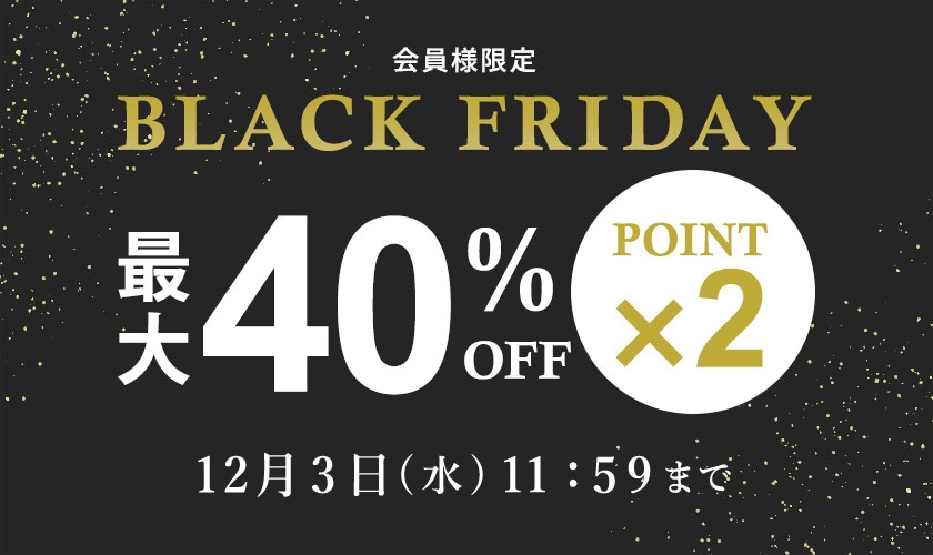 最大40%OFF 会員様限定 BLACK FRIDAY SALE ダブルポイント