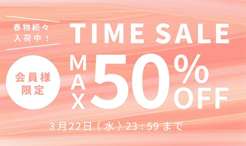 最大50%OFF 春物続々入荷中 会員様限定TIME SALE