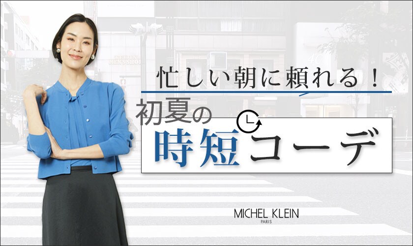 MICHEL KLEIN 忙しい朝に頼れる！初夏の「時短コーデ」