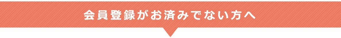 会員登録がお済みでない方へ