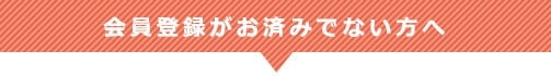 会員登録がお済みでない方へ