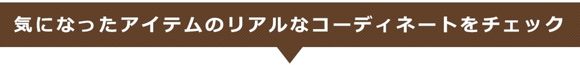 気になったアイテムのリアルなコーディネートをチェック