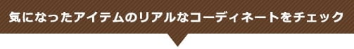 気になったアイテムのリアルなコーディネートをチェック