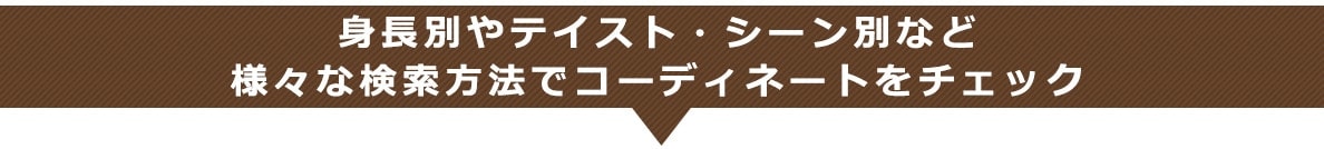 身長別やテイスト・シーン別など
様々な検索方法でコーディネートをチェック