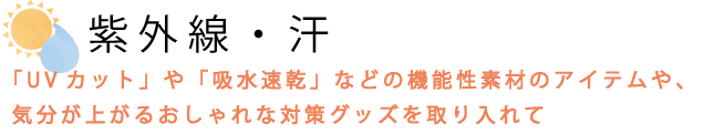 紫外線対策・汗対策に最適なUVカット・吸水速乾の機能性素材や日傘・帽子などのアイテムをご紹介