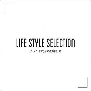 「LIFE STYLE SELECTION（ライフスタイルセレクション）」ブランド終了のお知らせ