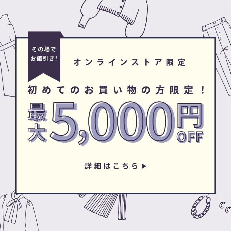 初回購入のお客様限定 オンラインストア最大5,000円OFF